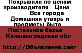 Покрывала по ценам производителя › Цена ­ 1 150 - Все города Домашняя утварь и предметы быта » Постельное белье   . Калининградская обл.